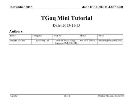 Doc.: IEEE 802.11-13/1313r0 Agenda November 2013 Stephen McCann, BlackberrySlide 1 TGaq Mini Tutorial Date: 2013-11-13 Authors: