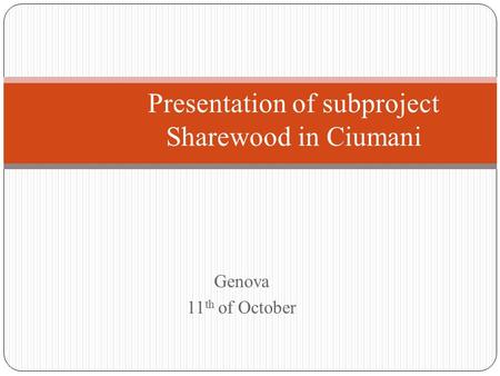 Genova 11 th of October Presentation of subproject Sharewood in Ciumani.