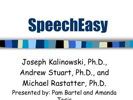 SpeechEasy Joseph Kalinowski, Ph.D., Andrew Stuart, Ph.D., and Michael Rastatter, Ph.D. Presented by: Pam Bartel and Amanda Tosic.