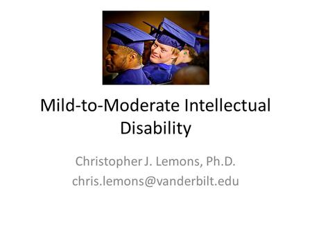 Mild-to-Moderate Intellectual Disability Christopher J. Lemons, Ph.D.