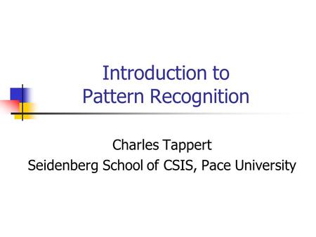 Introduction to Pattern Recognition Charles Tappert Seidenberg School of CSIS, Pace University.