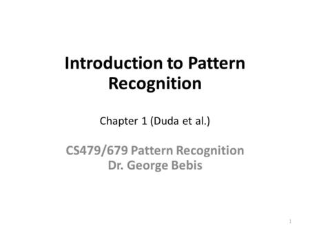 Introduction to Pattern Recognition Chapter 1 (Duda et al.) CS479/679 Pattern Recognition Dr. George Bebis 1.