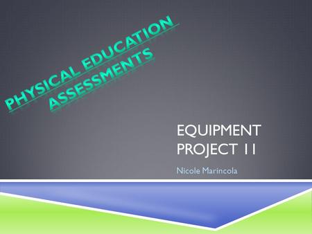 EQUIPMENT PROJECT 11 Nicole Marincola. PHYSICAL EDUCATION ASSESSMENTS  Unique and Modern Assessments for Physical Education Class-  (BMI) Bod Pod machine.