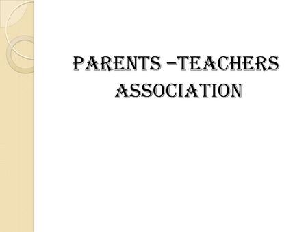 Parents –Teachers Association. HISTORY OF PTA In 1885, America Imagination of Mrs. Alic Mcclellan Birney wife of lawyer.supported by Mrs. Phobe Hearst.