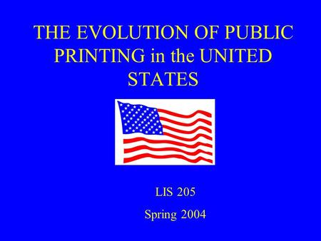 THE EVOLUTION OF PUBLIC PRINTING in the UNITED STATES LIS 205 Spring 2004.