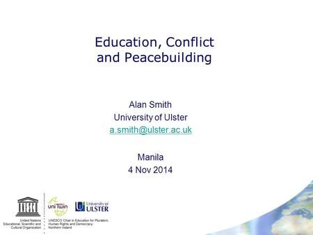 Education, Conflict and Peacebuilding Alan Smith University of Ulster Manila 4 Nov 2014.