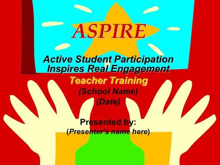 ASPIRE ASPIRE Active Student Participation Inspires Real Engagement Teacher Training (School Name) (Date) Presented by: (Presenter’s name here)