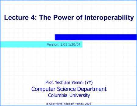 Prof. Yechiam Yemini (YY) Computer Science Department Columbia University (c)Copyrights; Yechiam Yemini; 2004 Lecture 4: The Power of Interoperability.