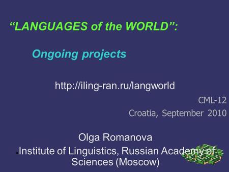 “LANGUAGES of the WORLD”: Ongoing projects Olga Romanova ● Institute of Linguistics, Russian Academy of Sciences (Moscow) CML-12 Croatia, September 2010.