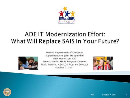 Arizona Department of Education Superintendent John Huppenthal Mark Masterson, CIO Pamela Smith, AELAS Program Director Mark Svorinic, AZ-SLDS Program.