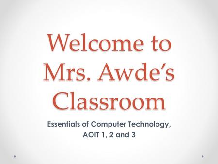 Welcome to Mrs. Awde’s Classroom Essentials of Computer Technology, AOIT 1, 2 and 3.