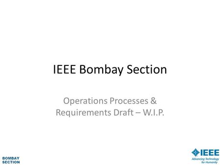 BOMBAY SECTION IEEE Bombay Section Operations Processes & Requirements Draft – W.I.P.