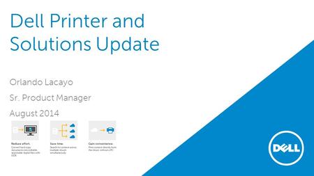 Dell Printer and Solutions Update Orlando Lacayo Sr. Product Manager August 2014.