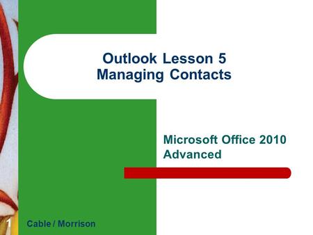 Outlook Lesson 5 Managing Contacts Microsoft Office 2010 Advanced Cable / Morrison 1.