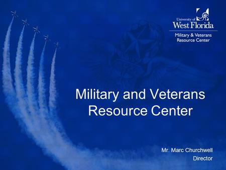 Military and Veterans Resource Center Mr. Marc Churchwell Director.