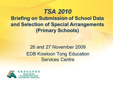 TSA 2010 Briefing on Submission of School Data and Selection of Special Arrangements (Primary Schools) 26 and 27 November 2009 EDB Kowloon Tong Education.