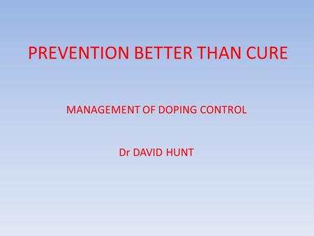 PREVENTION BETTER THAN CURE MANAGEMENT OF DOPING CONTROL Dr DAVID HUNT.