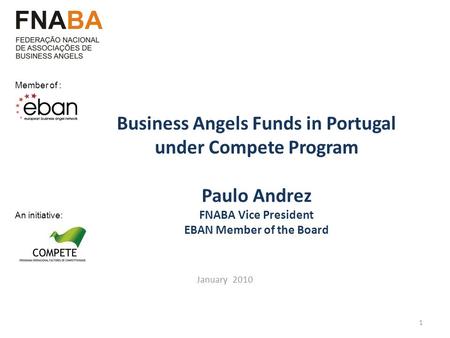 Business Angels Funds in Portugal under Compete Program Paulo Andrez FNABA Vice President EBAN Member of the Board January 2010 1 An initiative: Member.