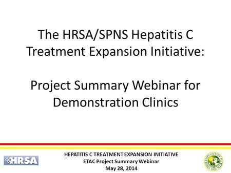 HEPATITIS C TREATMENT EXPANSION INITIATIVE ETAC Project Summary Webinar May 28, 2014 The HRSA/SPNS Hepatitis C Treatment Expansion Initiative: Project.