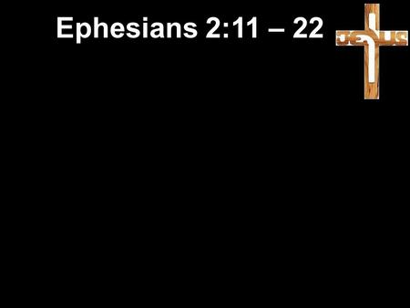 Ephesians 2:11 – 22. 11 You Gentiles by birth—called “the uncircumcised” by the Jews, who call themselves the circumcised (which refers to what men do.