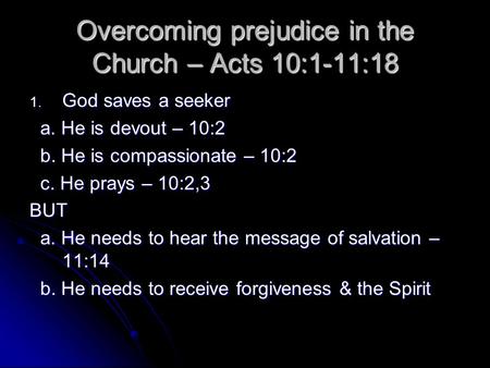 Overcoming prejudice in the Church – Acts 10:1-11:18 1. God saves a seeker a. He is devout – 10:2 a. He is devout – 10:2 b. He is compassionate – 10:2.