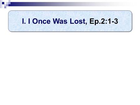 I. I Once Was Lost, Ep.2:1-3. Verse 1: Who is “you”? “You” resumes 1:13, leads to 2:11 1:12, we (Jews) 1:13, you also (Gentiles) 2:1-2, you (Gentiles)