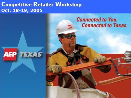 Welcome to AEP Texas’ 2005 Competitive Retailer Workshop Jeff Stracener Manager of Competitive Retailer Relations.