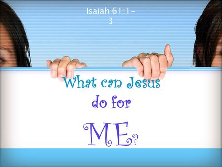 Isaiah 61:1- 3.  Jesus has done much & performed many miracles. ◦ But, what can he do for ME? ◦ Tonight, we wish to answer that question!