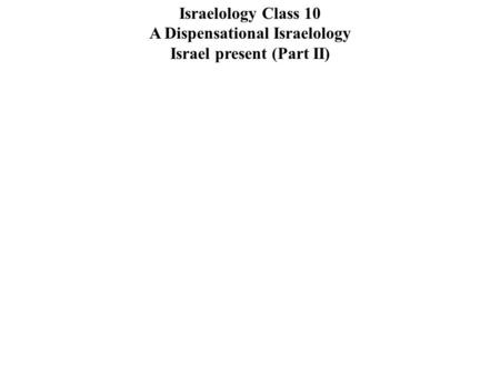 Israelology Class 10 A Dispensational Israelology Israel present (Part II)