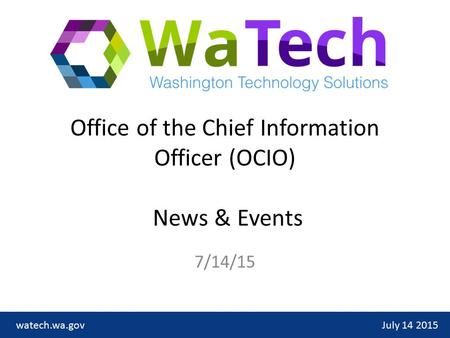 Office of the Chief Information Officer (OCIO) News & Events 7/14/15 July 14 2015watech.wa.gov.