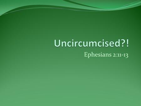 Ephesians 2:11-13. Summary so far:  Chapter one: How God sees us and what He’s done to prove it.  Chapter two: Contrasting who we are with who we were.