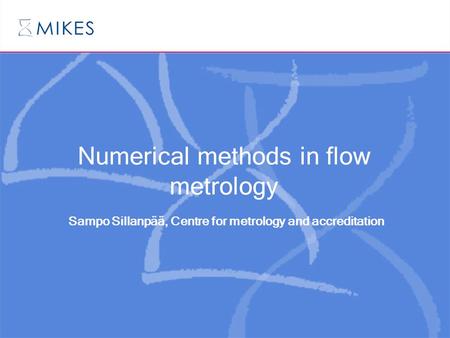 Numerical methods in flow metrology Sampo Sillanpää, Centre for metrology and accreditation.