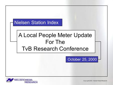 Copyright 2000 - Nielsen Media Research A Local People Meter Update For The TvB Research Conference October 25, 2000 Nielsen Station Index.