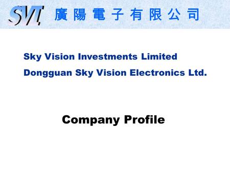 Sky Vision Investments Limited Dongguan Sky Vision Electronics Ltd. Company Profile 廣 陽 電 子 有 限 公 司.