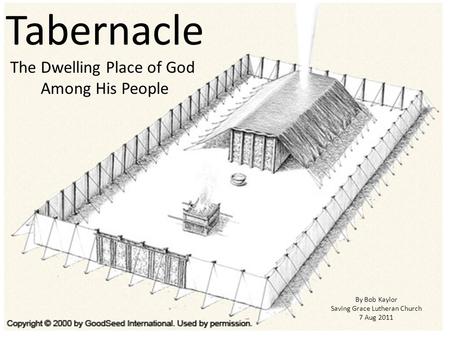 Tabernacle The Dwelling Place of God Among His People By Bob Kaylor Saving Grace Lutheran Church 7 Aug 2011.