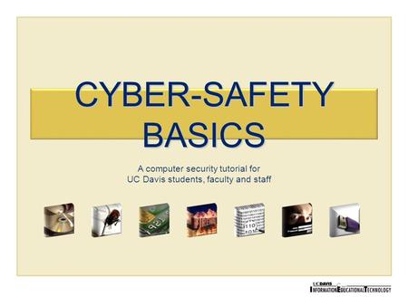 CYBER-SAFETY BASICS A computer security tutorial for UC Davis students, faculty and staff.