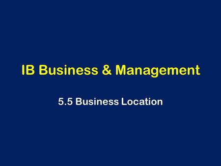 IB Business & Management 5.5 Business Location. Location Decisions Deciding where to locate a new business is really important. What could happen if the.