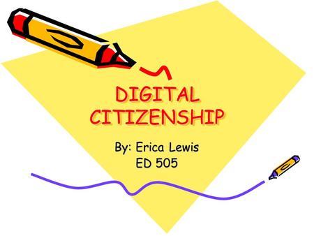 DIGITAL CITIZENSHIP DIGITAL CITIZENSHIP By: Erica Lewis ED 505.