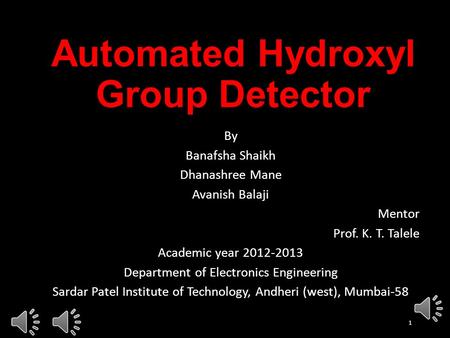 Automated Hydroxyl Group Detector By Banafsha Shaikh Dhanashree Mane Avanish Balaji Mentor Prof. K. T. Talele Academic year 2012-2013 Department of Electronics.