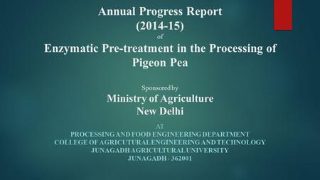 Annual Progress Report (2014-15) of Enzymatic Pre-treatment in the Processing of Pigeon Pea Sponsored by Ministry of Agriculture New Delhi At Processing.