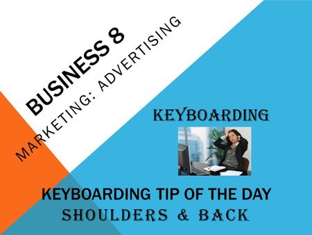 BUSINESS 8 MARKETING: ADVERTISING Keyboarding KEYBOARDING TIP OF THE DAY SHOULDERS & BACK.