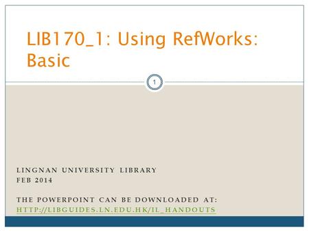 LINGNAN UNIVERSITY LIBRARY FEB 2014 THE POWERPOINT CAN BE DOWNLOADED AT:  LIB170_1: Using RefWorks: Basic 1.