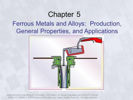 Manufacturing, Engineering & Technology, Fifth Edition, by Serope Kalpakjian and Steven R. Schmid. ISBN 0-13-148965-8. © 2006 Pearson Education, Inc.,