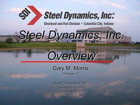 Steel Dynamics, Inc. Overview Gary M. Morris Steel Dynamics, Inc.