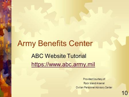 Army Benefits Center ABC Website Tutorial https://www.abc.army.mil 10 Provided Courtesy of Rock Island Arsenal Civilian Personnel Advisory Center.