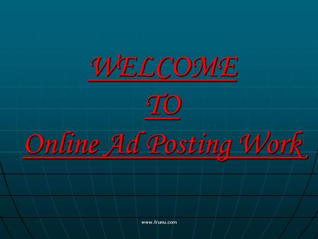 WELCOME TO Online Ad Posting Work www.frunu.com. INSTRUCTIONS HOW TO POST FREE ADS ON INTERNET www.frunu.com.