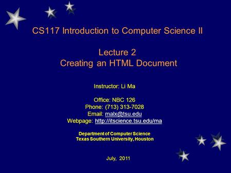 CS117 Introduction to Computer Science II Lecture 2 Creating an HTML Document Instructor: Li Ma Office: NBC 126 Phone: (713) 313-7028