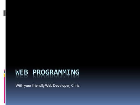 With your friendly Web Developer, Chris.. Terminology  HTML - > Hypertext Markup Language  CSS -> Cascading Style Sheet  open tag  close tag  HTTP->Hypertext.