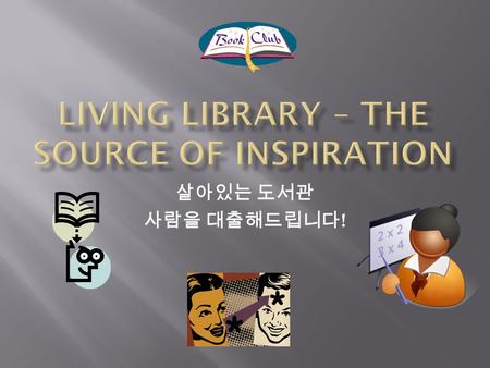 살아있는 도서관 사람을 대출해드립니다 !.  Living Library- The Source of Inspiration is a non-profit organization/community established by students around the globe. Our.