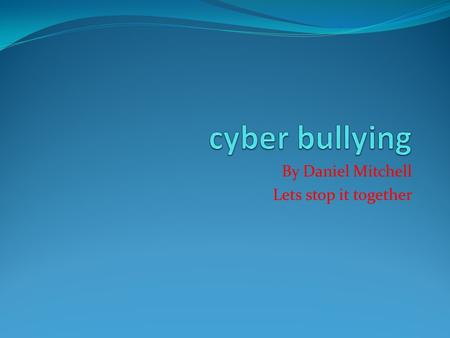 By Daniel Mitchell Lets stop it together. What is cyber bullying This is where children text or email nasty messages on computers, mobile phones and much.